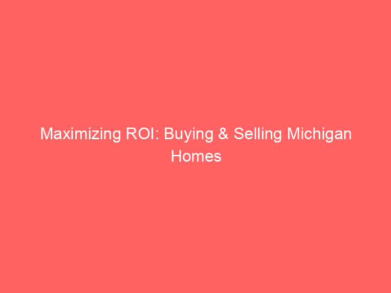 Maximizing ROI: Buying & Selling Michigan Homes in 1-5 Years 16 maximizing roi buying selling michigan homes in 1 5 years 458 36e48