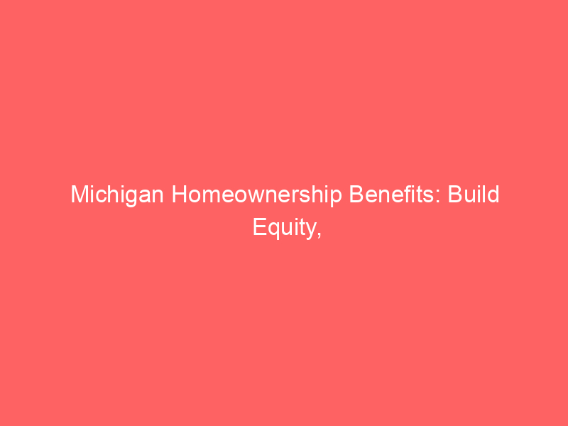 Michigan Homeownership Benefits: Build Equity, Save Taxes & More 19 michigan homeownership benefits build equity save taxes more 461 55d60