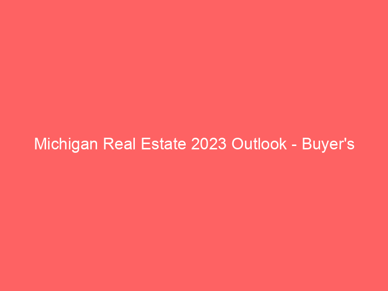 Michigan Real Estate 2023 Outlook - Buyer's Market? 17 michigan real estate 2023 outlook buyers market 459 803b7