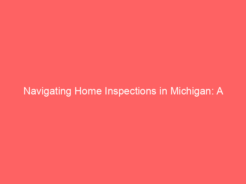 Navigating Home Inspections in Michigan: A Comprehensive Guide 12 navigating home inspections in michigan a comprehensive guide 454 ed3f3