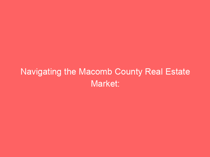 Navigating the Macomb County Real Estate Market: 2024 Insights 4 navigating the macomb county real estate market 2024 insights 445 fc262