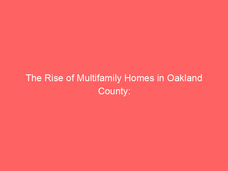 The Rise of Multifamily Homes in Oakland County: RE Insight 8 the rise of multifamily homes in oakland county re insight 450 b993f